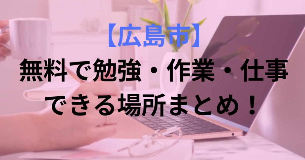 【広島市】無料で勉強・作業・仕事ができる場所まとめ！